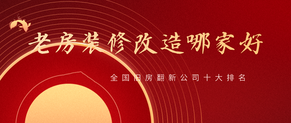 2023全國(guó)舊房翻新公司十大排名，舊房改造裝修哪家好？
